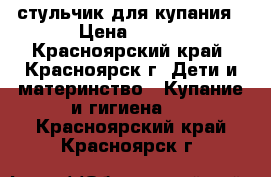 стульчик для купания › Цена ­ 150 - Красноярский край, Красноярск г. Дети и материнство » Купание и гигиена   . Красноярский край,Красноярск г.